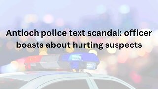 Antioch police text scandal: officer boasts about hurting suspects