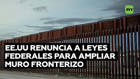 La Administración Biden renuncia a 26 leyes para construir muro entre EE.UU. y México