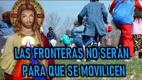 LAS FRONTERAS NO SERÁN, PARA QUE SE MOVILICEN - MENSAJE DE JESÚS A LUZ DE MARÍA