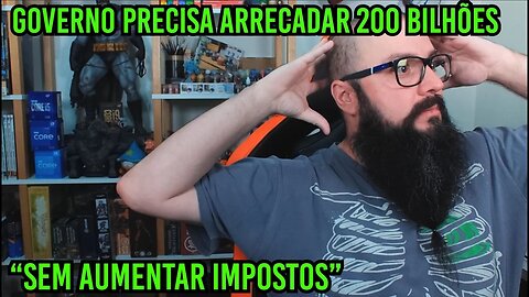 Governo Precisa Arrecadar 200 Bilhões "Sem Aumentar Impostos" !