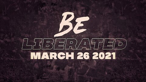 BE LIBERATED Broadcast | March 26 2021