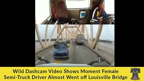 Wild Dashcam Video Shows Moment Female Semi-Truck Driver Almost Went off Louisville Bridge