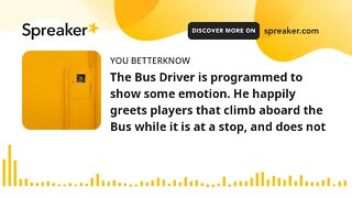 The Bus Driver is programmed to show some emotion. He happily greets players that climb aboard the B