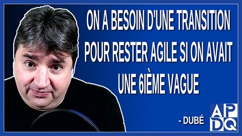 On a besoin d'une transition pour rester agile si on avait une 6ième vague. Dit Dubé