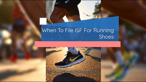 Mastering ISF Filing for Running Shoes: Important Tips and Timelines