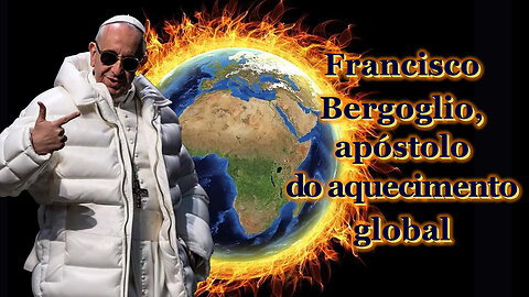 O PCB: Francisco Bergoglio, apóstolo do aquecimento global