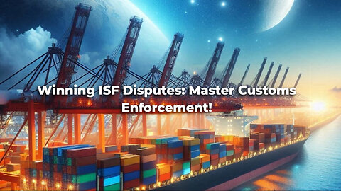 Navigating ISF Penalties and Customs Enforcement: Tips for Dispute Resolution