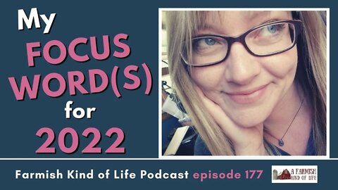 My Focus Word(s) for 2022 | Farmish Kind of Life Podcast | Epi 177 (12-28-21)