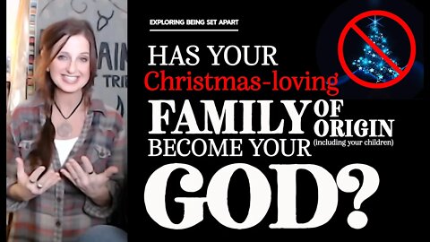 Has your Christmas-Loving Family of Origin Become Your God? | Being Set Apart Takes Conviction!