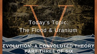 Evolution: A Convoluted Theory Part 3 - The Flood and Uranium