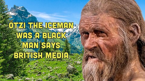 More White Erasure: Otzi the Iceman was really a Black man says British press