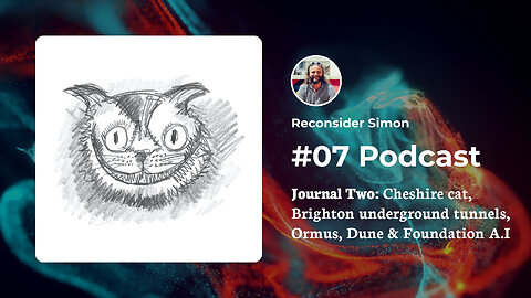 The Cheshire Cat, Brighton underground tunnels, Ormus, Dune, AI - Journal 02 - Podcast 07