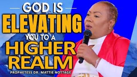 GOD IS ELEVATING YOU TO A HIGHER REALM | PROPHETESS DR. MATTIE NOTTAGE