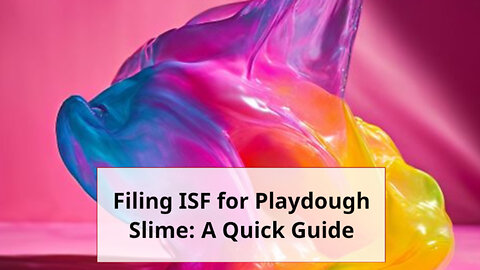 Mastering ISF Filings: Step-by-Step Guide for Playdough Slime Importers