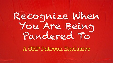2020-0103 - CRP Patreon Exclusive: Recognize When You Are Being Pandered To
