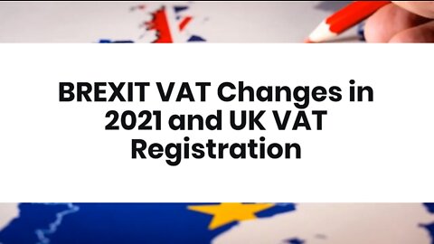 BREXIT VAT Changes in 2021 and UK VAT Registration