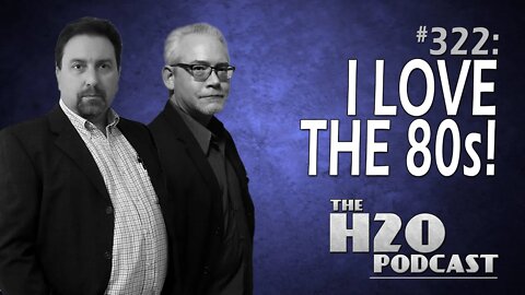 The H2O Podcast 322: I Love The 80s!