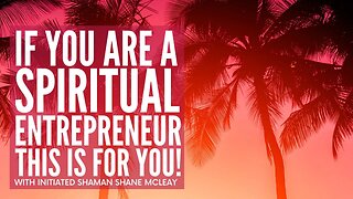 If You Are A Spiritual Entrepreneur This Is for You - With Initiated Shaman Shane McLeay