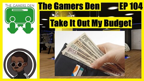 The Gamers Den EP 104 - Take It Out My Budget