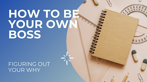 HOW TO BE YOUR OWN BOSS || FIGURING OUT YOUR WHY