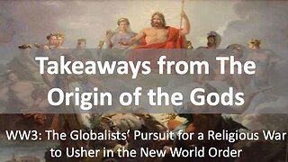 Takeaways From the Origin of the Gods. WW3: The Globalists' Pursuit for a Religious War