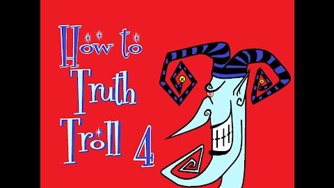 How to Truth Troll 4