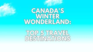 Canada's Winter Wonderland: Top 5 Destinations