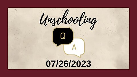 Unschooling Q&A (07/26/2023)