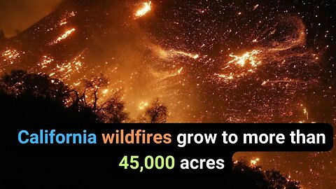 California wildfires grow to more than 45,000 acres