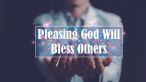 Pleasing God Will Bless Others