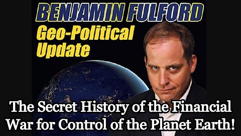 Benjamin Fulford: The Secret History of the Financial War for Control of the Planet Earth