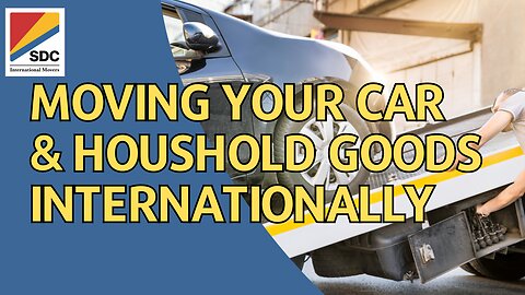 Moving Your Car and Household Goods Internationally - What You Need to Know