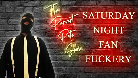 The Pervert Pete Show | Saturday Night FAN FUCKERY