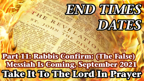 End Times Dates - Take It To The Lord In Prayer Pt 11: (The False) Messiah Is Coming, September 2021