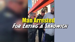 Man Arrested For Eating a Sandwich , Get Out Of California Now!