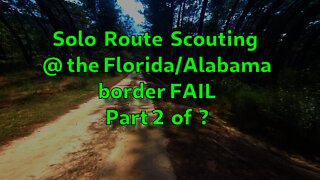 Part 2 of 7? Solo Route Scouting @ the Florida/Alabama border FAIL