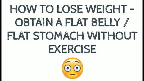 How To Lose Weight - Obtain a Flat Belly / Flat Stomach Without Exercise.