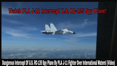 Dangerous Intercept Of U.S. RC-135 Spy Plane By PLA J-11 Fighter Over International Waters! (Video)