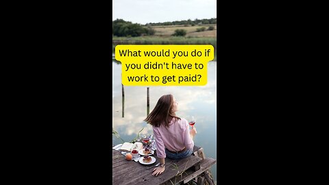 What Would You Do If You Didn't Have To Work To Get Paid?