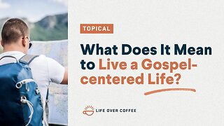 What Does It Mean to Live a Gospel-centered Life?