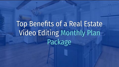Top Benefits of a Real Estate Video Editing Monthly Plan Package