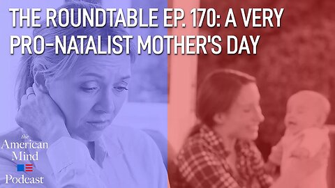 A Very Pro-Natalist Mother's Day | The Roundtable Ep. 170 by The American Mind