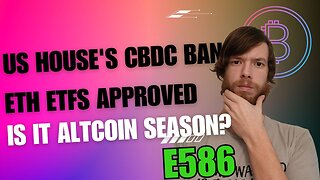 US House's CBDC ban, SEC's nod to ETH ETFs, Is it Altcoin Season? E586