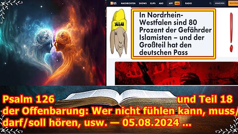 Psalm 126 und Teil 18 der Offenbarung: Wer nicht fühlen kann, muss/darf/soll hören, usw. — 05.08.24