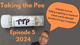 Taking The Pee 2024 Episode 5 - Solipsism and me