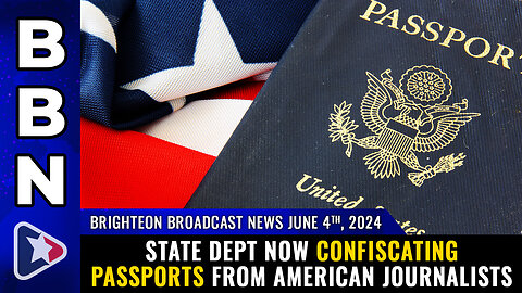 BBN, June 4, 2024 – State Dept now CONFISCATING PASSPORTS from American journalists