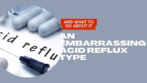 An Embarrassing Acid Reflux Type (and what to do about it)