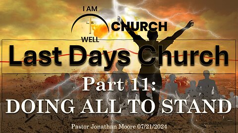 I AM WELL Church Sermon #57 "Last Days Church" (Part 11: "Doing ALL To Stand") 07/21/2024