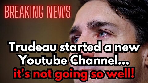 BREAKING: Trudeau started a new YT Channel...It's Not Going So Well!