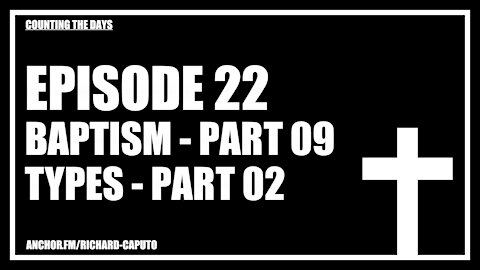 Episode 22 - Baptism - Part 09 - Types - Part 02